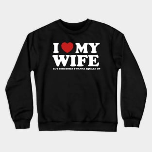 I Love My Wife But Sometimes I Wanna Square Up Crewneck Sweatshirt